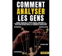 Comment analyser les gens: Comment déchiffrer le langage corporel, comprendre la psychologie comportementale et la communication non verbale afin de vous défendre contre les techniques de manipulation