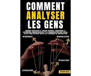 Comment analyser les gens: Comment déchiffrer le langage corporel, comprendre la psychologie comportementale et la communication non verbale afin de vous défendre contre les techniques de manipulation