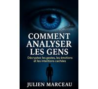 Comment analyser les gens : Décryptez les gestes, les émotions et les intentions cachées: Apprenez à comprendre les autres en un clin d'œil grâce aux secrets du langage corporel
