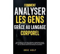 Comment analyser les gens grâce au langage corporel: Lisez les gens en un clin d’œil et décodez le comportement humain pour vous protéger de la manipulation, de la PNL, de la psychologie noire