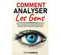 Comment Analyser les Gens: Percez les Secrets de la Psychologie Efficacement, Afin de Vous Protéger de la Manipulation, Grâce À des Techniques Simples de PNL et de Langage Corporel