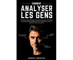 COMMENT ANALYSER LES GENS: Techniques de psychologie comportementale pour reconnaître les personnalités, déchiffrer les micro-expressions et lire les gens comme un livre ouvert