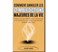 COMMENT ANNULER LES 12 MALÉDICTIONS MAJEURES DE LA VIE ?: Libérez-vous des malédictions et embrassez la vie de bonheur que Dieu a spécialement préparée pour vous.