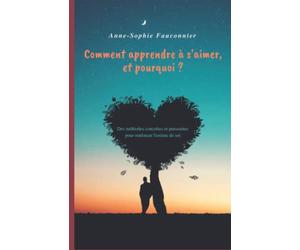 Comment apprendre à s'aimer, et pourquoi ?: Des méthodes concrètes et puissantes pour renforcer l'estime de soi.