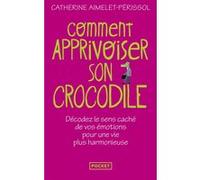 Comment apprivoiser son crocodile: Décodez le sens caché de vos émotions pour une vie plus harmonieuse