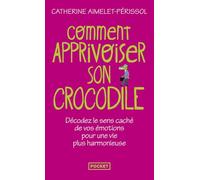 Comment apprivoiser son crocodile: Décodez le sens caché de vos émotions pour une vie plus harmonieuse