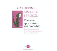 Comment apprivoiser son crocodile: Écouter le message caché de vos émotions pour progresser dans la voie du bien-être