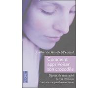Comment apprivoiser son crocodile : Ecoutez le message caché de vos émotions pour progresser sur la voie du bien-être