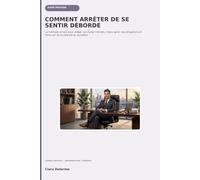 COMMENT ARRÊTER DE SE SENTIR DÉBORDÉ: La méthode simple pour alléger sa charge mentale, mieux gérer ses obligations et retrouver de la sérénité au quotidien
