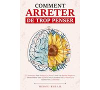 Comment Arrêter De Trop Penser: 27 Techniques pour soulager le stress, cesser les spirales négatives, désencombrer votre esprit et vous concentrer sur le présent (Le chemin vers la sérénité)
