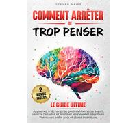 COMMENT ARRÊTER DE TROP PENSER: Apprenez à Lâcher Prise pour Calmer votre Esprit, Vaincre l’Anxiété et Éliminer les Pensées Négatives - Retrouvez Enfin Paix et Clarté Intérieure
