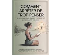 Comment Arrêter De Trop Penser: Carnet De Suivi Et D’exercices Pour Trouver Ta Santé Mentale, Retrouvez le calme intérieur jour après jour