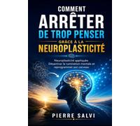 Comment arrêter de trop penser grâce à la neuroplasticité: Neuroplasticité appliquée. Désactiver la rumination mentale et reprogrammer son cerveau