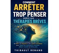 Comment arrêter de trop penser grâce aux thérapies brèves: Des exercices pratiques issus des TCC, de l ACT, de l hypnose et de la pleine conscience ... mentales, réduire l anxiété et lâcher prise