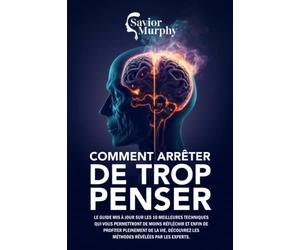 Comment arrêter de trop penser: Le guide mises à jour sur les 10 meilleures techniques qui vous permettront de penser moins et de profiter pleinement de la vie, découvrez les méthodes des experts