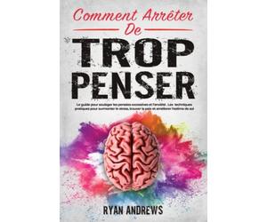 Comment Arrêter De Trop Penser: Le guide pour soulager les pensées excessives et l'anxiété . Les meilleures techniques pratiques pour surmonter le stress, trouver la paix et améliorer l'estime de soi