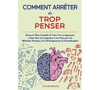 Comment Arrêter de Trop Penser: Prenez le Plein Contrôle de Votre Vie en Apprenant à Faire Face aux Angoisses et aux Peurs par des Méthodes Pratiques et le Développement de l'Autodiscipline