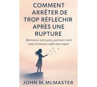 Comment arrêter de trop réfléchir après une rupture: Retrouvez votre paix, guérissez votre cœur et avancez enfin sans regret