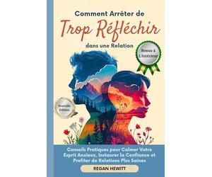 Comment Arrêter de Trop Réfléchir dans une Relation: Conseils Pratiques pour Calmer Votre Esprit Anxieux, Instaurer la Confiance et Profiter de Relations Plus Saines