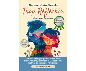 Comment Arrêter de Trop Réfléchir dans une Relation: Conseils Pratiques pour Calmer Votre Esprit Anxieux, Instaurer la Confiance et Profiter de Relations Plus Saines