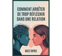 Comment Arrêter De Trop Réfléchir Dans Une Relation: Libérez-Vous De L'anxiété, De L'insécurité Et Des Spirales Mentales Pour Construire Une Connexion Sûre Et Aimante (French Edition)