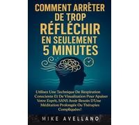 COMMENT ARRÊTER DE TROP RÉFLÉCHIR EN SEULEMENT 5 MINUTES: Utilisez une technique de respiration consciente et de visualisation pour apaiser votre esprit, SANS avoir besoin d'une méditation prolongée o