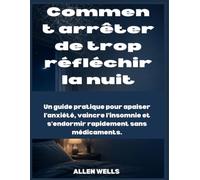 Comment arrêter de trop réfléchir la nuit: Un guide pratique pour calmer l'anxiété, l'insomnie et s'endormir rapidement sans médicaments