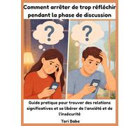 Comment arrêter de trop réfléchir pendant la phase de discussion: Guide pratique pour trouver des relations significatives et se libérer de l'anxiété et de l'insécurité