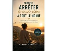 COMMENT ARRÊTER DE VOULOIR PLAIRE À TOUT LE MONDE: Se libérer du besoin d'approbation pour vivre selon ses propres valeurs