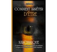 COMMENT ARRÊTER D'ÊTRE NARCISSIQUE: Un guide étape par étape pour briser les schémas toxiques et développer une véritable empathie
