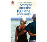 Comment atteindre 100 ans... sans le regretter: Un programme anti-âge