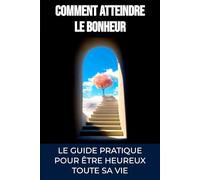 Comment atteindre le bonheur: Le guide ultime pour être heureux toute sa vie
