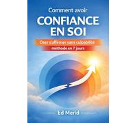 Comment avoir confiance en soi: Oser s'affirmer sans culpabilité, méthode en 7 jours