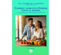 COMMENT AVOIR PLUS D’ÉNERGIE TOUTE LA JOURNÉE: Les clés simples pour une vitalité inépuisable, du matin au soir