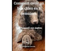 Comment avoir un bon chien en 8 semaines: En éduquant son maître