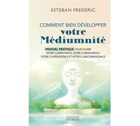 Comment bien développer votre médiumnité - Manuel pratique pour ouvrir votre clairvoyance, votre clairaudience, votre clairsentience et votre clairconnaissance - Esteban Frédéric - Exergue - ebook (eP