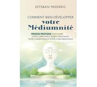 Comment bien développer votre médiumnité - Manuel pratique pour ouvrir votre clairvoyance, votre clairaudience, votre clairsentience et votre clairconnaissance