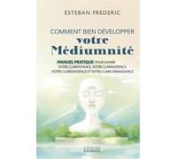 Comment bien développer votre médiumnité - Manuel pratique pour ouvrir votre clairvoyance, votre clairaudience, votre clairsentience et votre clairconnaissance - Esteban Frédéric - Exergue - cartonné 