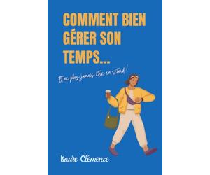 Comment bien gérer son temps…: Et ne plus jamais être en retard !