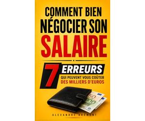 Comment Bien Négocier son Salaire: Les 7 Erreurs qui Peuvent Vous Coûter des Milliers d'Euros | Livre sur la Négociation de Salaire | Demandez Plus à Votre Patron