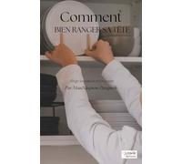 Comment bien ranger sa tête: Allège ta maison et ton esprit