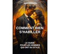 Comment bien s’habiller : le guide pour les hommes qui ont du style: Mode homme, mode masculine, style vestimentaire, choix des vêtements, conseils d'habillement