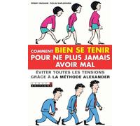 Comment bien se tenir pour ne plus jamais avoir mal: éviter toutes les tensions grâce à la méthode Alexander