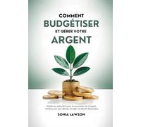 COMMENT BUDGÉTISER ET GÉRER VOTRE ARGENT: Guide du débutant pour économiser de l'argent, rembourser ses dettes et bâtir sa liberté financière