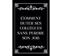 Comment buter ses collègues sans perdre son job: Carnet de notes - Humoristique - Gag - Cadeau original pour un coéquipier, ami, famille, patron pour noël, la retraite, un départ ou anniversaire