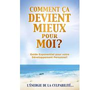COMMENT ÇA DEVIENT MIEUX pour MOI?: Guide Exponentiel pour votre Développement Personnel! TOME 1