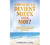 COMMENT ÇA DEVIENT MIEUX pour MOI?: Guide Exponentiel pour votre Développement Personnel! TOME 4
