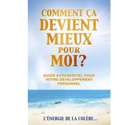 COMMENT ÇA DEVIENT MIEUX pour MOI? Tome 7: Guide Exponentiel pour votre Développement Personnel!
