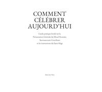 Comment célébrer aujourd’hui: Guide pratique fondé sur la Présentation Générale du Missel Romain, Sacrosanctum Concilium et les instructions du Saint-Siège