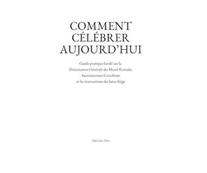Comment célébrer aujourd’hui: Guide pratique fondé sur la Présentation Générale du Missel Romain, Sacrosanctum Concilium et les instructions du Saint-Siège